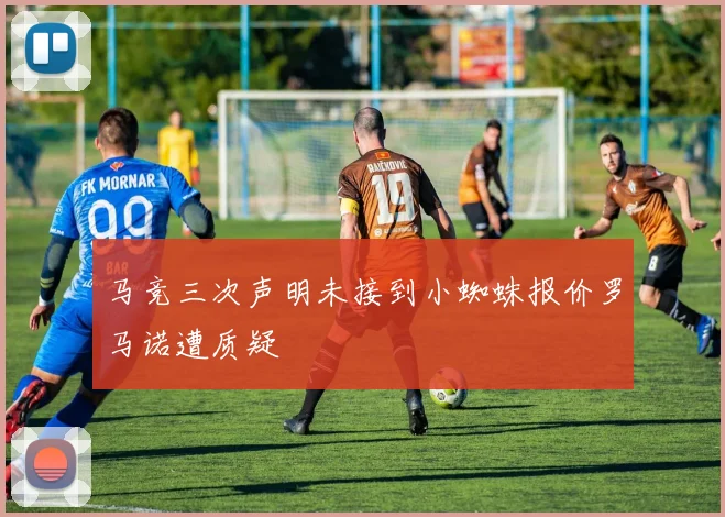 马竞三次声明未接到小蜘蛛报价罗马诺遭质疑