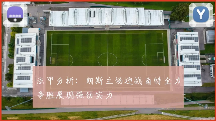 法甲分析：朗斯主场迎战南特全力争胜展现强劲实力