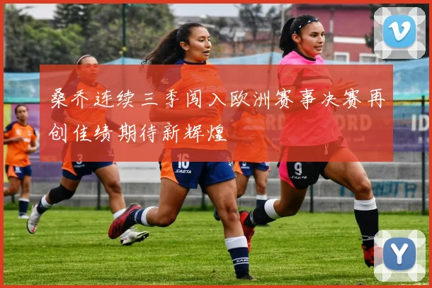 桑乔连续三季闯入欧洲赛事决赛再创佳绩期待新辉煌