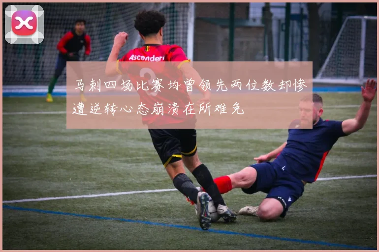 马刺四场比赛均曾领先两位数却惨遭逆转心态崩溃在所难免