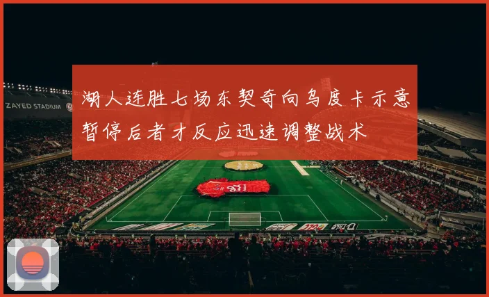 湖人连胜七场东契奇向乌度卡示意暂停后者才反应迅速调整战术
